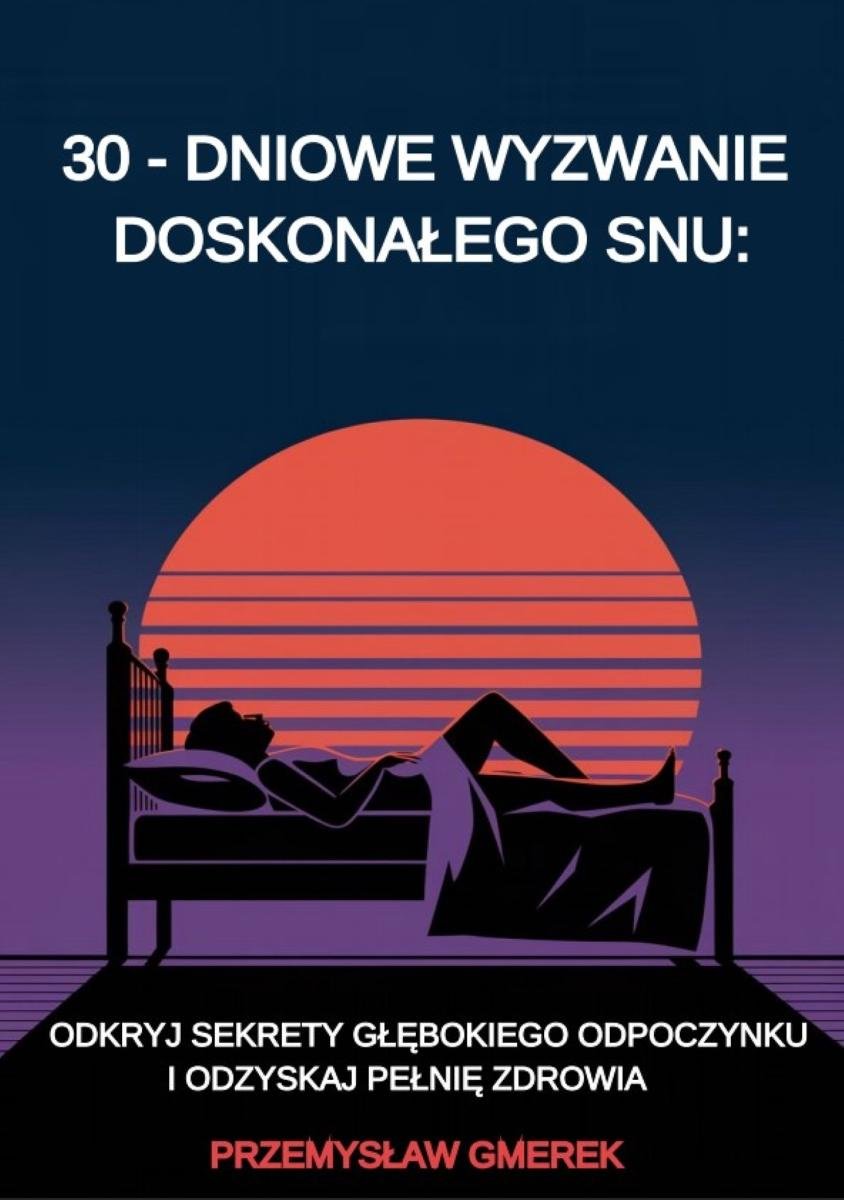 30-dniowe wyzwanie doskonałego snu. Odkryj sekrety głębokiego odpoczynku i odzyskaj pełnię zdrowia - ebook PDF okładka