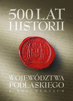 500 lat województwa podlaskiego. Historia w dokumentach okładka