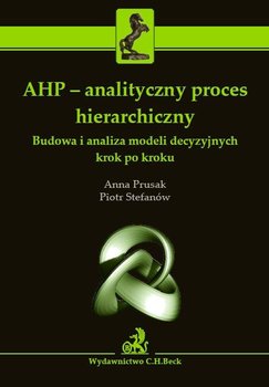 AHP - analityczny proces hierarchiczny. Budowa i analiza modeli decyzyjnych krok po kroku okładka
