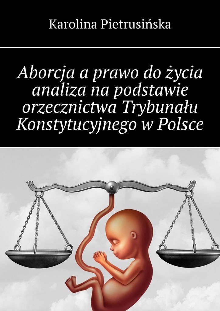 Aborcja a prawo do życia analiza na podstawie orzecznictwa Trybunału Konstytucyjnego w Polsce okładka