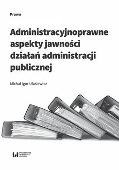 Administracyjnoprawne aspekty jawności działań administracji publicznej okładka