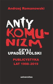 Antykomunizm, czyli upadek Polski. Publicystyka lat 1998-2019 okładka