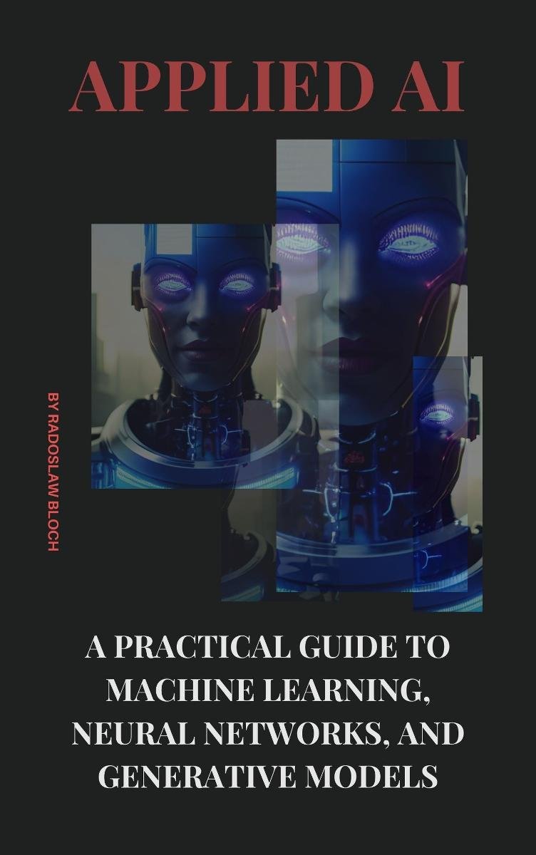 Applied AI: A Practical Guide to Machine Learning, Neural Networks, and Generative Models okładka