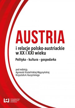 Austria i relacje polsko-austriackie w XX i XXI wieku. Polityka – kultura – gospodarka okładka