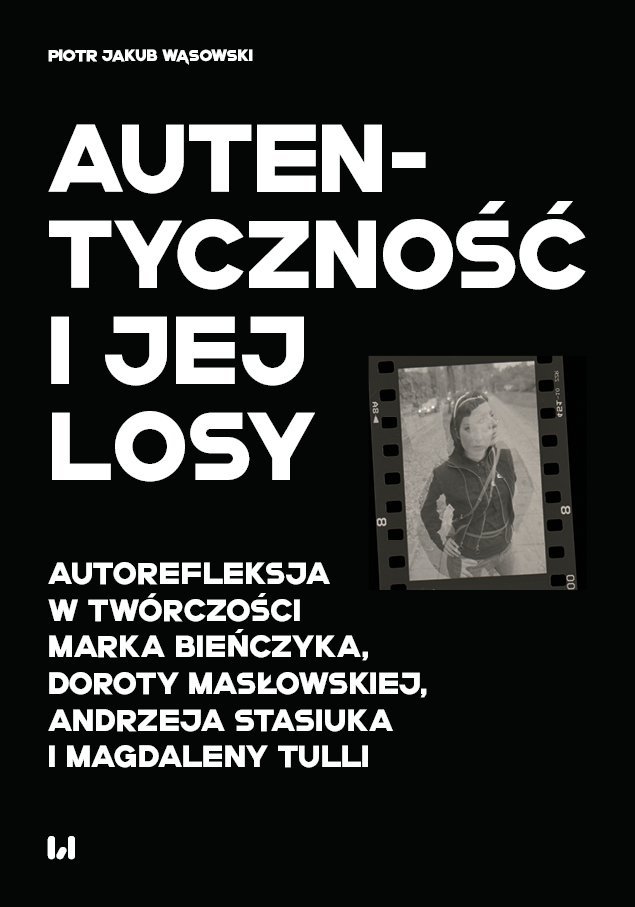 Autentyczność i jej losy. Autorefleksja w twórczości Marka Bieńczyka, Doroty Masłowskiej, Andrzeja Stasiuka i Magdaleny Tulli okładka