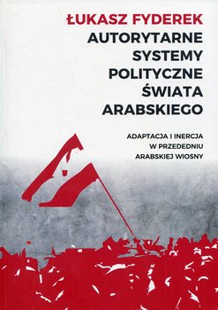 Autorytarne systemy polityczne świata arabskiego. Adaptacja i inercja w przededniu arabskiej wiosny okładka