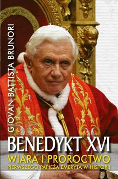 Benedykt XVI. Wiara i proroctwo pierwszego Papieża emeryta w historii okładka