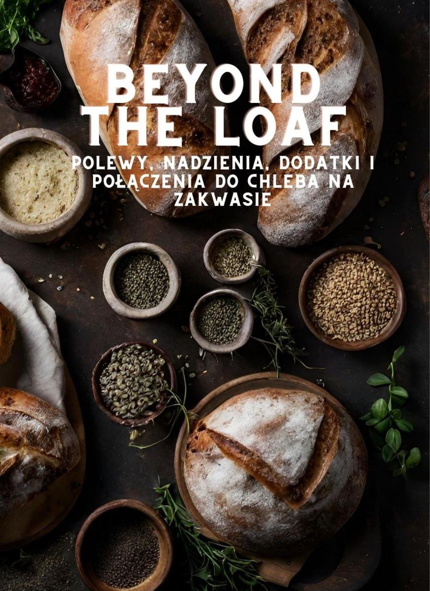 Beyond The Loaf. Polewy, nadzienia, dodatki i połączenia do chleba na zakwasie okładka