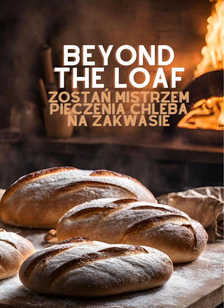 Beyond The Loaf: Zostań mistrzem pieczenia chleba na zakwasie | Podstawowe i zaawansowane techniki wypieku chleba na zakwasie | Książka kucharska zawierająca kreatywne przepisy na pieczywo na zakwasie dla początkujących i doświadczonych piekarzy okładka