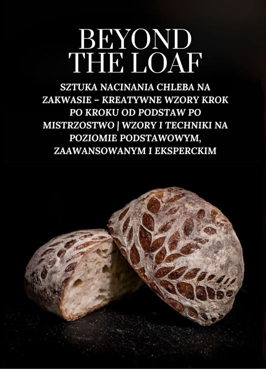 Beyond the loaf: sztuka nacinania chleba na zakwasie – kreatywne wzory krok po kroku od podstaw po mistrzostwo | wzory i techniki na poziomie podstawowym, zaawansowanym i eksperckim okładka