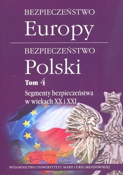 Bezpieczeństwo Europy. Bezpieczeństwo Polski. Tom 4. Segmenty bezpieczeństwa w wiekach XX i XXI okładka