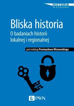 Bliska historia. O badaniach historii lokalnej i regionalnej okładka