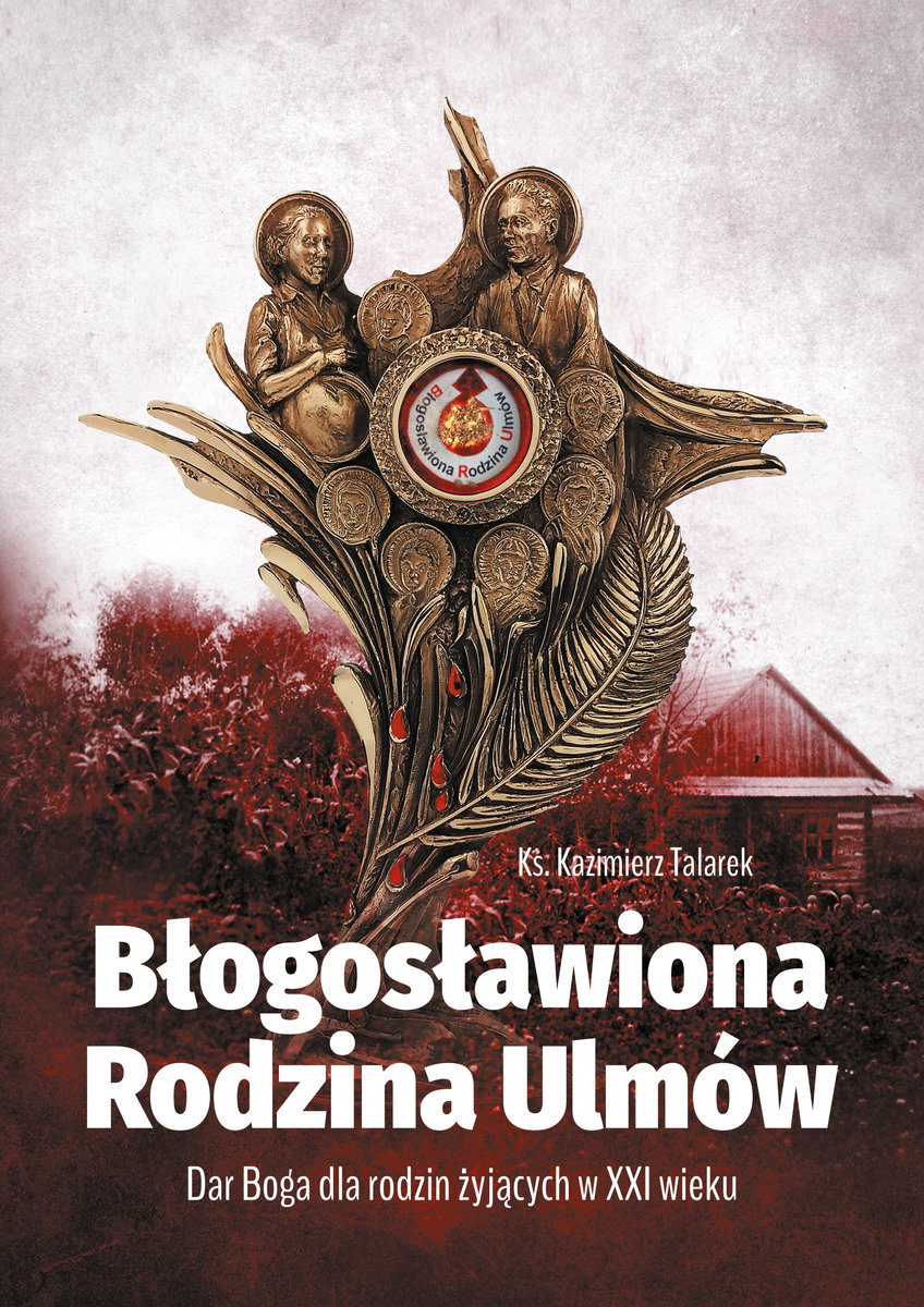 Błogosławiona Rodzina Ulmów. Dar Boga dla rodzin żyjących w XXI wieku okładka