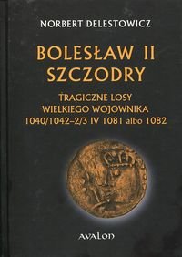 Bolesław II Szczodry. Tragiczne losy wielkiego wojownika 1040/1042 - 2/3 IV 1081 albo 1082 okładka