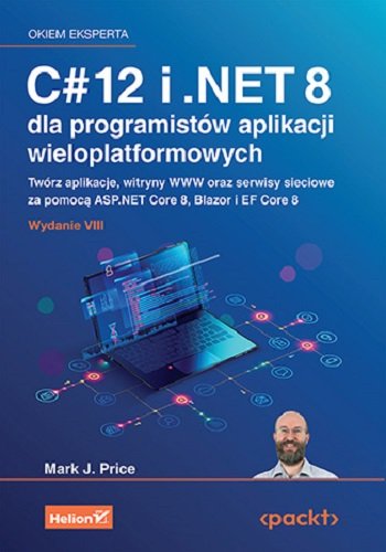 C# 12 i .NET 8 dla programistów aplikacji wieloplatformowych. Twórz aplikacje, witryny WWW oraz serwisy sieciowe za pomocą ASP.NET Core 8, Blazor i EF Core 8 okładka