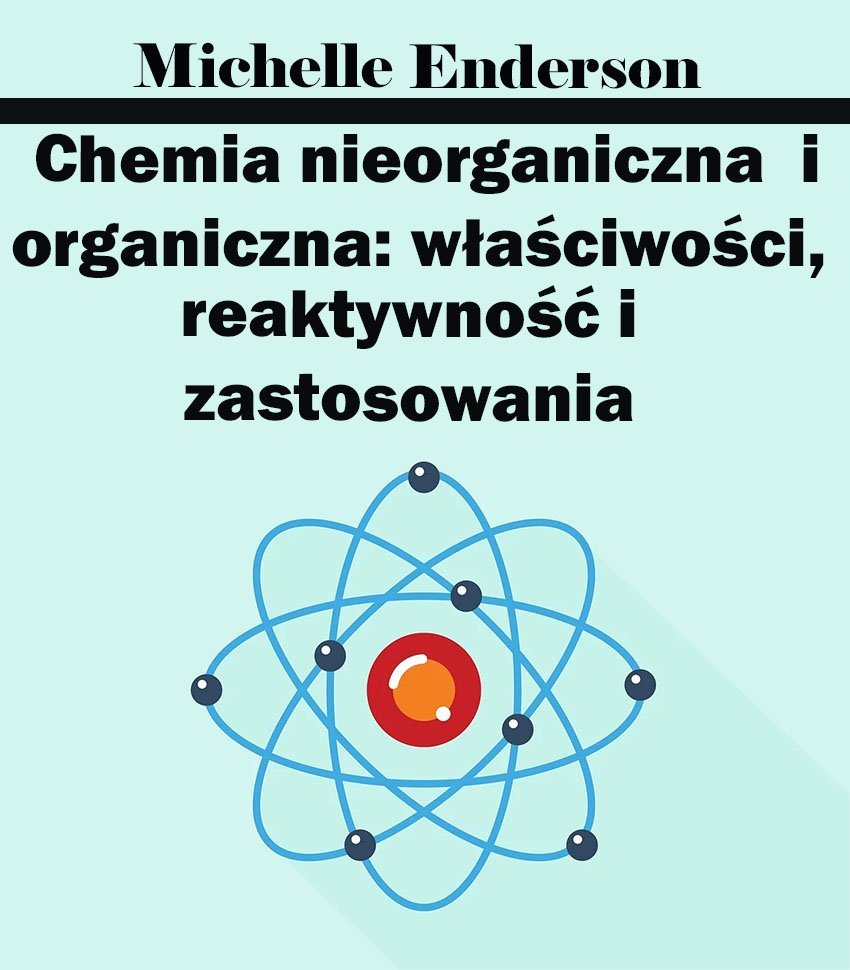 Chemia nieorganiczna i organiczna: właściwości, reaktywność i zastosowania okładka