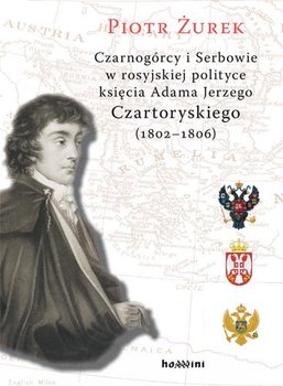 Czarnogórcy i Serbowie w rosyjskiej polityce księcia Adama Jerzego Czartoryskiego (1802-1806) okładka