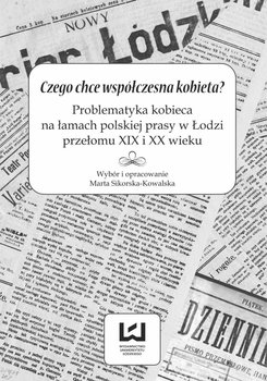 Czego chce współczesna kobieta? Problematyka kobieca na łamach polskiej prasy w Łodzi przełomu XIX i XX wieku okładka