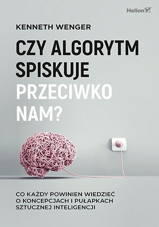Czy algorytm spiskuje przeciwko nam? Co każdy powinien wiedzieć o koncepcjach i pułapkach sztucznej inteligencji okładka