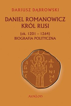 Daniel Romanowicz. Król Rusi (ok. 1201-1264). Biografia polityczna okładka