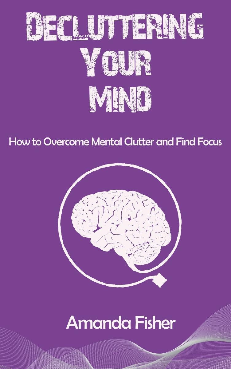 Decluttering Your Mind. How to Overcome Mental Clutter and Find Focus okładka