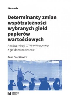 Determinanty zmian współzależności wybranych giełd papierów wartościowych. Analiza relacji GPW w Warszawie z giełdami na świecie okładka