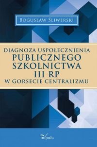 Diagnoza uspołecznienia publicznego szkolnictwa III RP w gorsecie centralizmu okładka