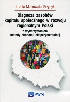 Diagnoza zasobów kapitału społecznego w rozwoju regionalnym Polski z wykorzystaniem metody ekonomii eksperymentalnej okładka