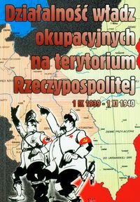 Działalność władz okupacyjnych na terytorium Rzeczypospolitej 1 IX 1939-1 XI 1940 okładka