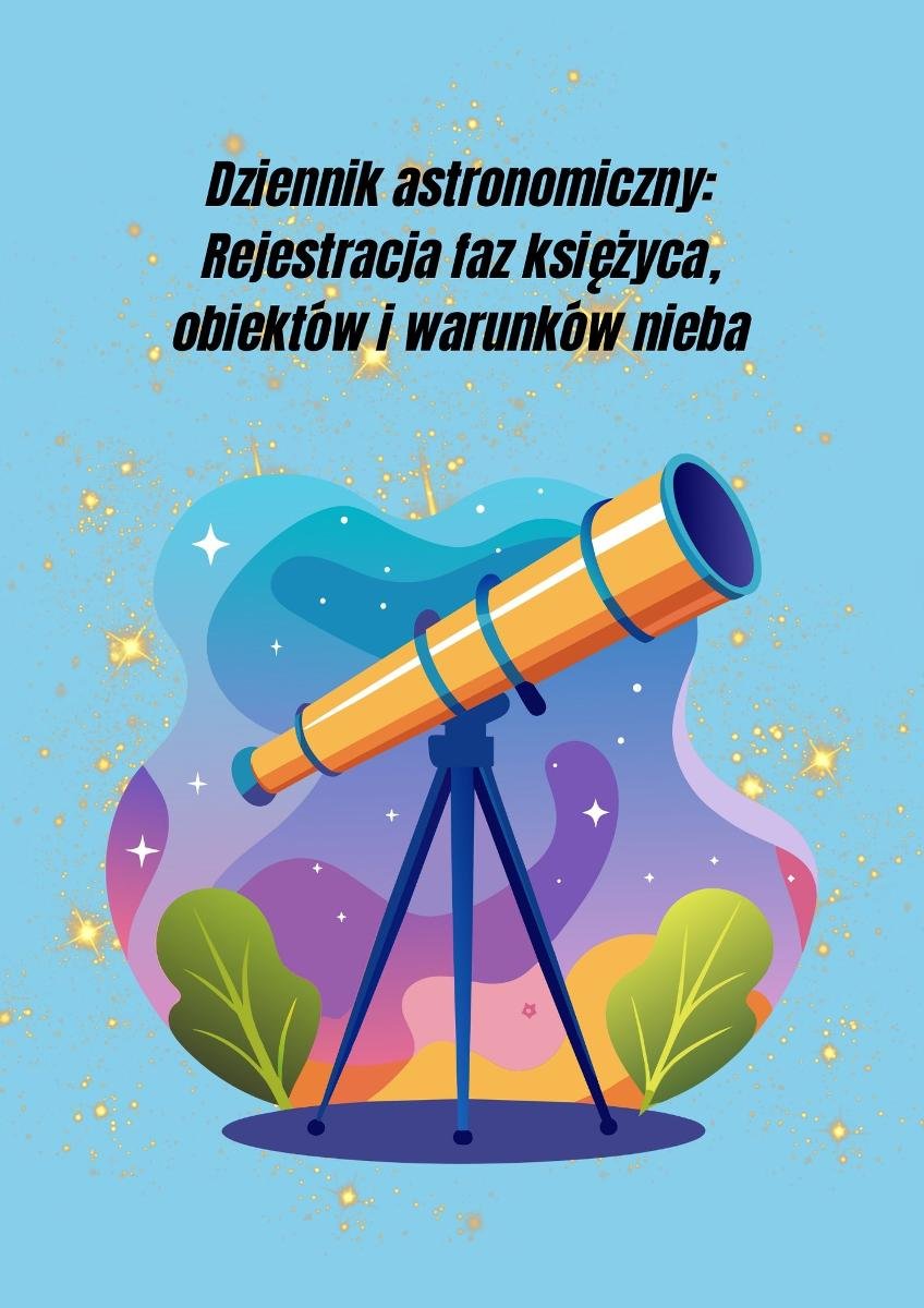 Dziennik Astronomiczny: Rejestracja faz księżyca, obiektów i warunków nieba. Wydrukuj to sam okładka