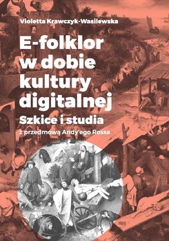 E-folklor w dobie kultury digitalnej. Szkice i studia z przedmową Andy’ego Rossa okładka