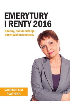 Emerytury i renty 2016. Zmiany, dokumentacja, obowiązki pracodawcy okładka