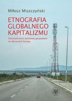Etnografia globalnego kapitalizmu. Doświadczenie światowej gospodarki na obrzeżach Europy okładka