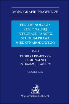 Fenomenologia regionalnej integracji państw. Studium prawa międzynarodowego. Tom 1. Teoria i praktyka regionalnej integracji państw okładka
