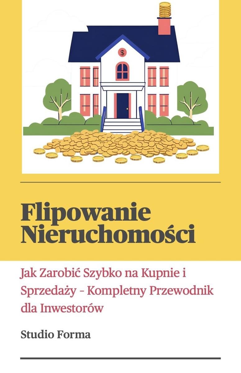 Flipowanie nieruchomości. Jak zarobić szybko na kupnie i sprzedaży. Kompletny przewodnik dla inwestorów okładka