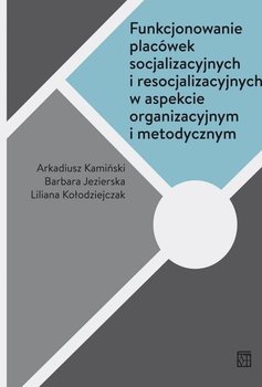 Funkcjonowanie placówek socjalizacyjnych i resocjalizacyjnych w aspekcie organizacyjnym i metodycznym okładka