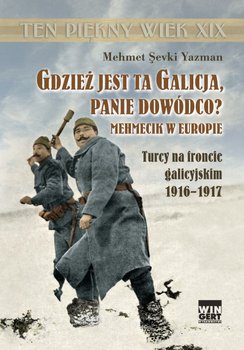 Gdzież jest ta Galicja panie dowódco? Mehmecik w Europie. Turcy na froncie galicyjskim 1916-1917 okładka
