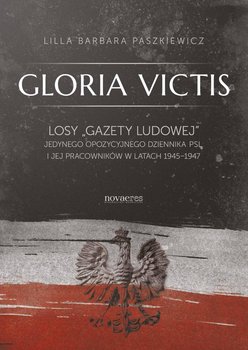 Gloria Victis. Losy Gazety Ludowej jedynego opozycyjnego dziennika PSL i jej pracowników w latach 1945-1947 okładka