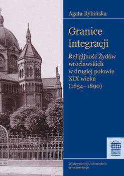 Granice integracji. Religijność Żydów wrocławskich w drugiej połowie XIX wieku (1854-1890) okładka
