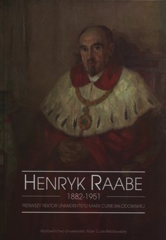 Henryk Raabe 1882-1951. Pierwszy rektor Uniwersytetu Marii Curie-Skłodowskiej okładka