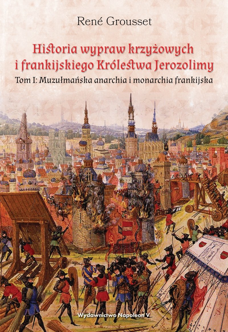 Historia wypraw krzyżowych i frankijskiego Królestwa Jerozolimy. Muzułmańska anarchia i monarchia frankijska. Tom 1 okładka