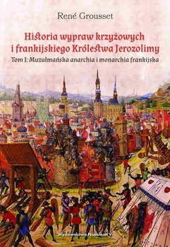 Historia wypraw krzyżowych i frankijskiego Królestwa Jerozolimy. Muzułmańska anarchia i monarchia frankijska. Tom 1 okładka