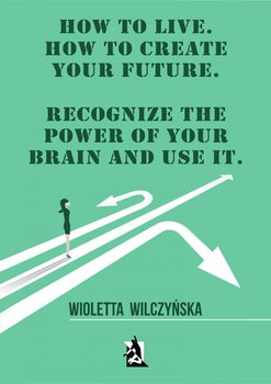 How to live. How to create your future. Recognize the power of your brain and use it okładka