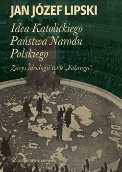 Idea Katolickiego Państwa Narodu Polskiego. Zarys ideologii ONR "Falanga" okładka