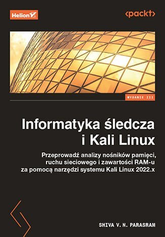 Informatyka śledcza i Kali Linux. Przeprowadź analizy nośników pamięci, ruchu sieciowego i zawartości RAM-u za pomocą narzędzi systemu Kali Linux 2022.x okładka