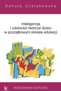 Inteligencja i zdolności twórcze dzieci w początkowym okresie edukacji rozpoznawanie i kształcenie okładka