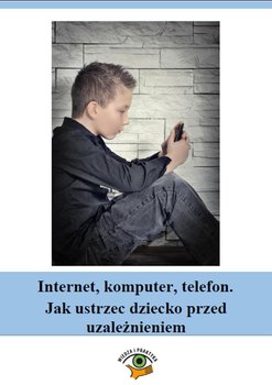 Internet, komputer, telefon. Jak ustrzec dziecko przed uzależnieniem okładka