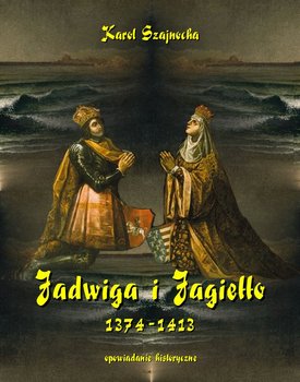 Jadwiga i Jagiełło 1374-1413. Opowiadanie historyczne okładka