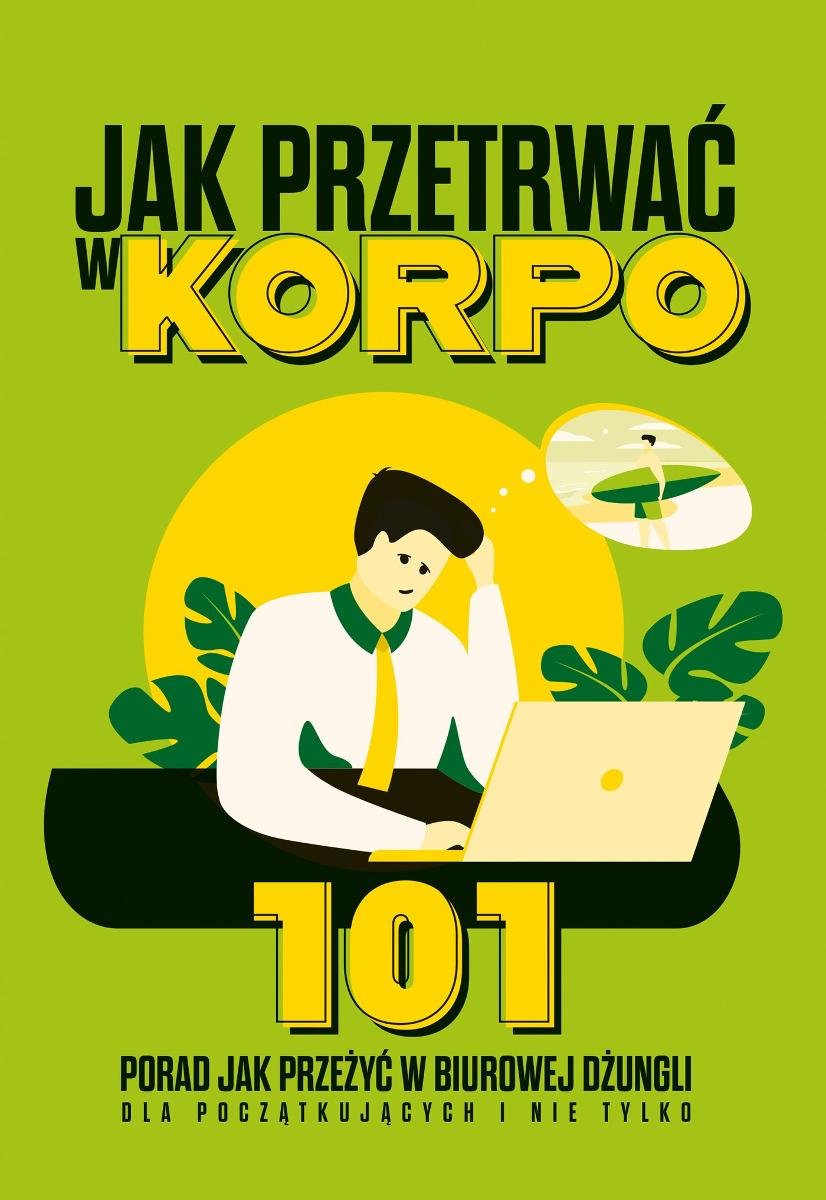 Jak Przetrwać w Korpo. 101 Praktycznych porad jak przeżyć w biurowej dżungli dla początkujących i nie tylko okładka
