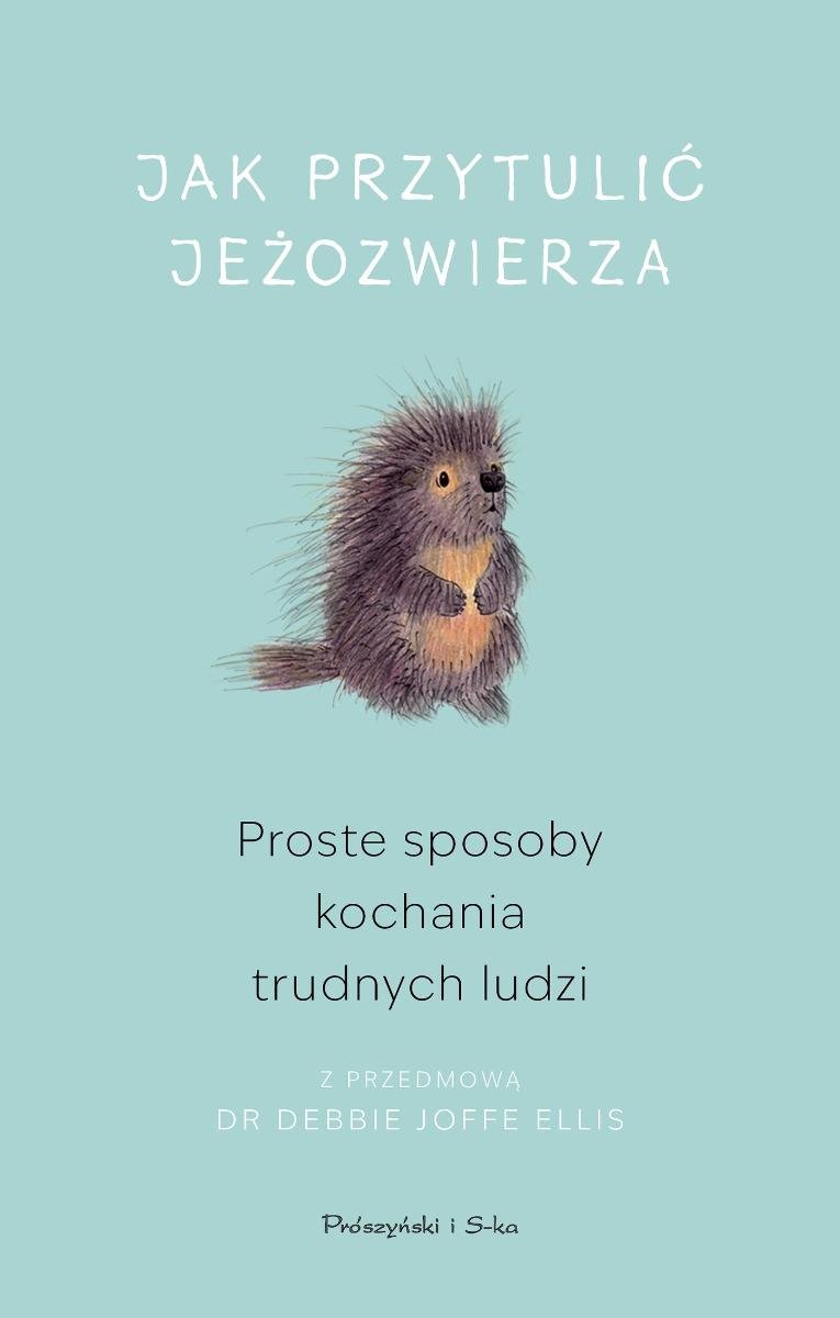 Jak przytulić jeżozwierza. Proste sposoby kochania trudnych ludzi okładka